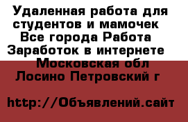 Удаленная работа для студентов и мамочек - Все города Работа » Заработок в интернете   . Московская обл.,Лосино-Петровский г.